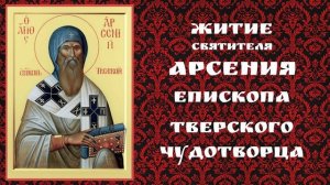 ЖИТИЕ СВЯТИТЕЛЯ АРСЕНИЯ ЕПИСКОПА ТВЕРСКОГО ЧУДОТВОРЦА.