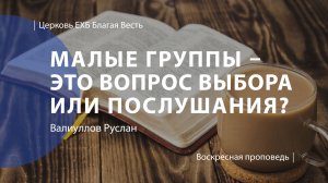 Малые группы – это вопрос выбора или послушания?| Проповедь | Валиуллов Руслан |Церковь Благая Весть