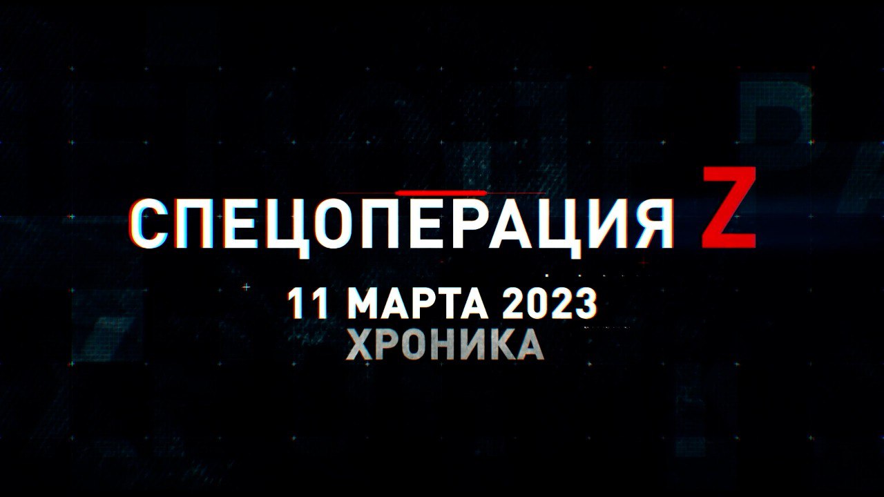 Спецоперация Z: хроника главных военных событий 11 марта