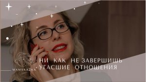 НИ  КАК  НЕ ЗАВЕРШИШЬ УГАСШИЕ  ОТНОШЕНИЯ