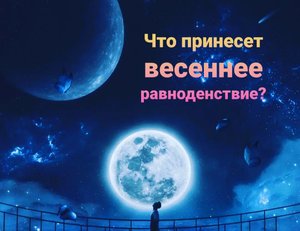 Что принесет весеннее равноденствие? Расклад на 4 позиции.