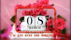 Ты для меня как воздух*   С праздником, дорогие женщины!