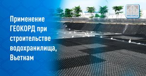 Применение ГЕОКОРД при строительстве водохранилища, Вьетнам