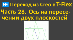 ⏭Переход из Creo в T-flex. Часть 28. Как создать 3D-ось на пересечении двух плоскостей.