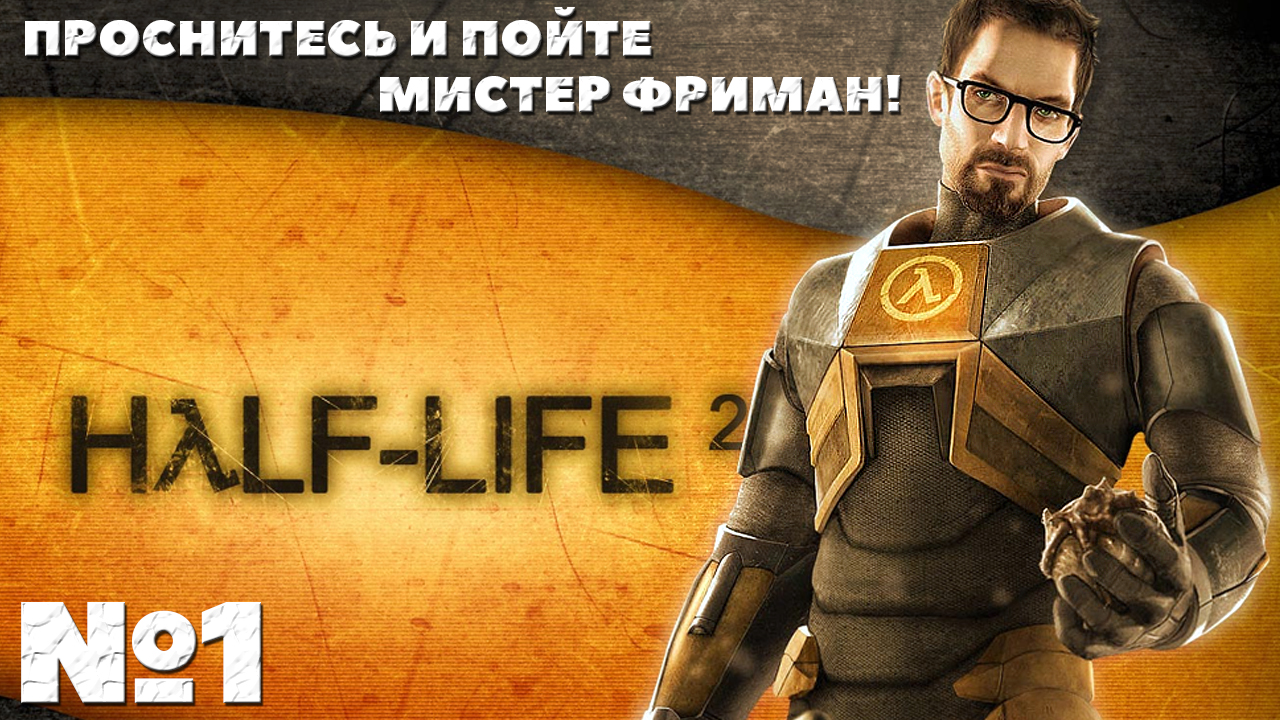 Проснитесь и пойте Мистер Фриман! Half-Life 2 - Прохождение. Часть №1.