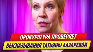 Прокуратура проведет проверку в отношении Татьяны Лазаревой