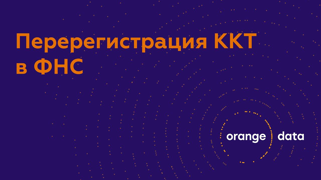 Перерегистрация кассы в ФНС. Замена фискального накопителя – Orange Data смотреть онлайн