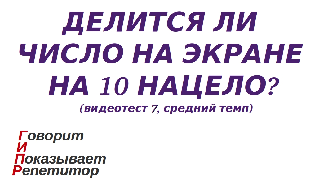 ГИПР - Делится ли число на экране на 10 нацело, признак делимости на 10, видеотест 7, средний темп