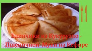 Блинчики из Кукурузно - Пшеничной  Муки на Кефире