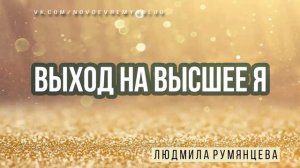 Медитация Людмилы Румянцевой «Выход на высшее Я»