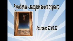 Рукоделие - лучшее лекарство от стресса. Разговор о том, о сём. 27.02.22.