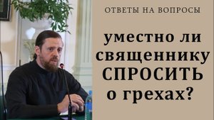 Уместно ли священнику спросить о грехах Порядок исповеди.mp4