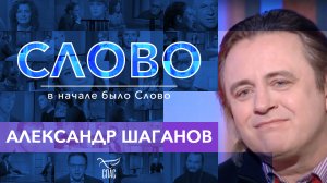 СЛОВО. АЛЕКСАНДР ШАГАНОВ