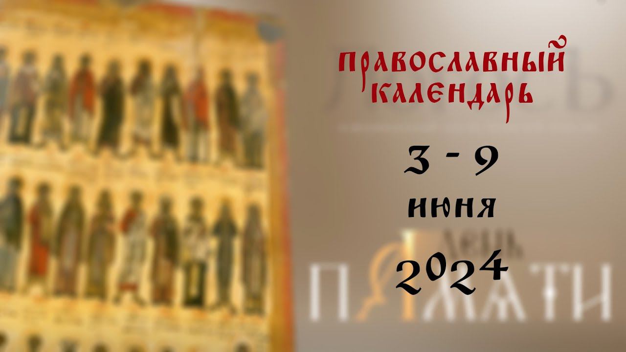 День памяти: Православный календарь 3 - 9 июня 2024 года