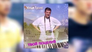 ИЛЬЯ ГУСЕВ - ТВОЙ ПОЦЕЛУЙ