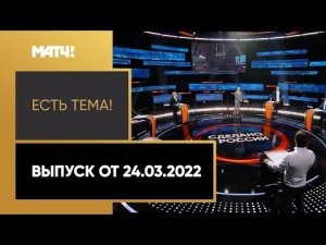 «Есть тема!»: российский спорт в условиях санкций. Выпуск от 24.03.2022