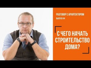 С чего начать строительства дома на своём участке? Отвечает архитектор.