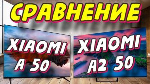 Xiaomi TV A 50 2025 и Xiaomi TV A2 50 СРАВНЕНИЕ