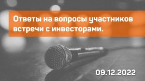 Ответы на вопросы. Встреча с инвесторами 9 декабря 2022 года.