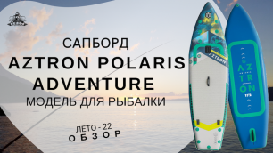 Сапборд Aztron Polaris Adventure. Модель для рыбалки: обзор
