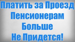 Платить за Проезд Пенсионерам Больше Не Придется!