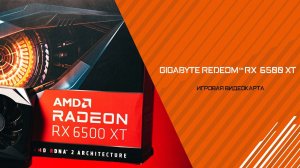 Обзор видеокарты GIGABYTE RADEON RX 6500 XT