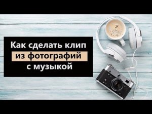 Как сделать клип из фотографий с музыкой