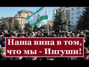 Наша вина в том, что мы - Ингуши!