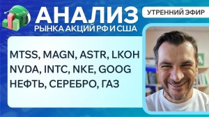 Анализ рынка акций РФ и США/ MTSS, MAGN, ASTR, LKOH, NVDA, INTC, NKE, GOOG/ НЕФТЬ, СЕРЕБРО, ГАЗ