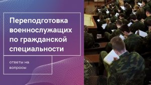 Переподготовка военнослужащих по гражданской специальности – ответы на вопросы.