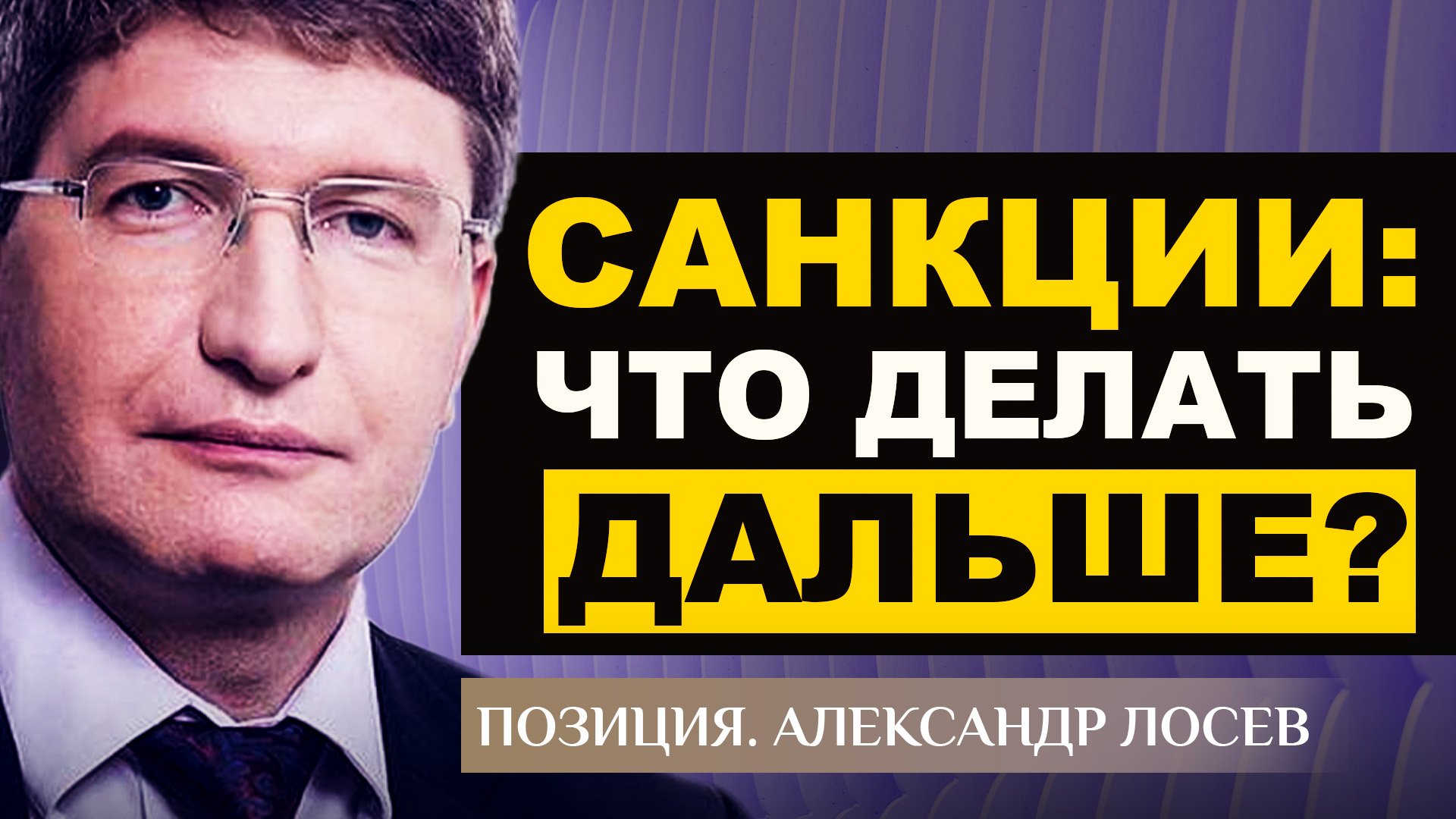 САНКЦИИ: ЧТО ДЕЛАТЬ ДАЛЬШЕ? АЛЕКСАНДР ЛОСЕВ. ПОЗИЦИЯ