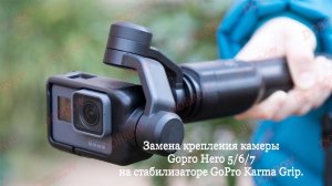 Замена крепления камеры Gopro Hero 5/6/7 на стабилизаторе GoPro Karma Grip.