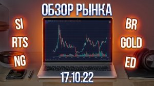 Обзор рынка 17.10.22 (RTS, Br, Si ..