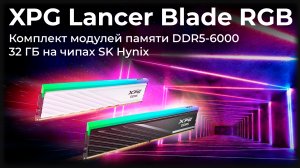 Обзор модулей памяти XPG Lancer Blade RGB DDR5-6000 32 ГБ на чипах SK Hynix