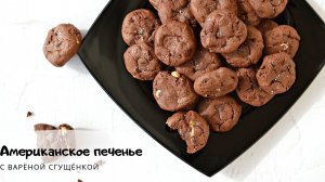 Американское шоколадное печенье с варёной сгущёнкой/American cookies/Вкусное домашнее печенье