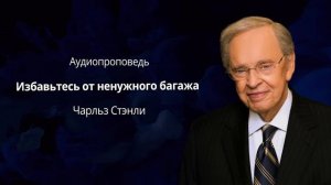 Избавьтесь от ненужного багажа | Чарльз Стэнли | Аудиопроповедь