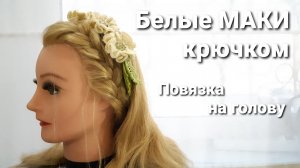 Белые МАКИ крючком __ повязка на голову.