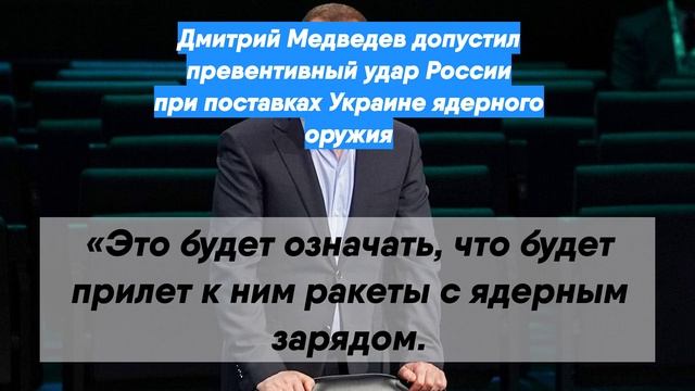 Дмитрий Медведев допустил превентивный удар России при поставках Украине ядерного оружия