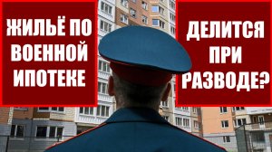 Квартира по военной ипотеке делится при разводе в 2025 году? Семейный юрист Барнаул