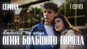 💐ОГНИ БОЛЬШОГО ГОРОДА - влюбиться, не глядя ｜ 1 серия
