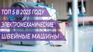 ТОП 5 ЭЛЕКТРОМЕХАНИЧЕСКИХ ШВЕЙНЫХ МАШИНОК | 2023