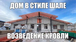 ДОМ В СТИЛЕ ШАЛЕ. ВОЗВЕДЕНИЕ КРОВЛИ