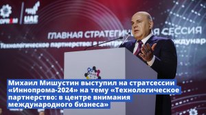 Михаил Мишустин выступил на стратсессии «Иннопрома-2024» на тему «Технологическое партнерство»