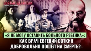 «Я НЕ МОГУ ОСТАВИТЬ БОЛЬНОГО РЕБЕНКА»: КАК ВРАЧ ЕВГЕНИЙ БОТКИН ДОБРОВОЛЬНО ПОШЕЛ НА СМЕРТЬ?
