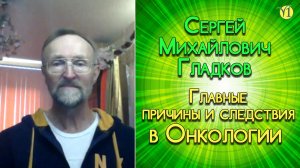 Сергей Михайлович Гладков. Главные причины и следствия в онкологии. (Видео 153)