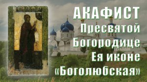АКАФИСТ Пресвятой Богородице пред Ея иконой «Боголюбская».