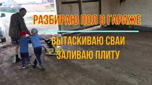 Разбираю пол гаража, вытаскиваю сваи, заливаю плиту