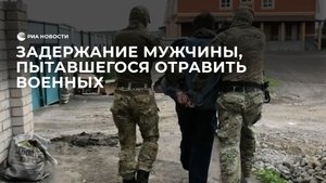 Задержание мужчины, пытавшегося отравить военных
