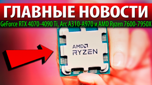 ?ГЛАВНЫЕ НОВОСТИ: GeForce RTX 4070-4090 Ti, Arc A310-A970 и AMD Ryzen 7600-7950X