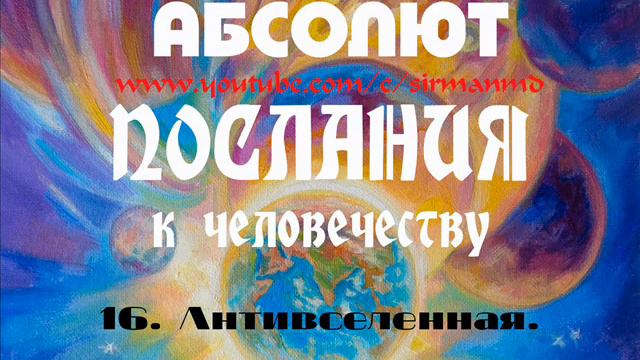 16. Антивселенная. АБСОЛЮТ. Послания к человечеству.